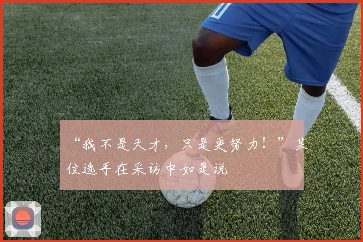 “我不是天才，只是更努力！”某位选手在采访中如是说