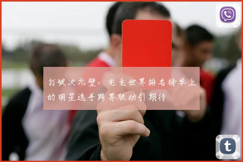 打破次元壁，电竞世界排名榜单上的明星选手跨界联动引期待