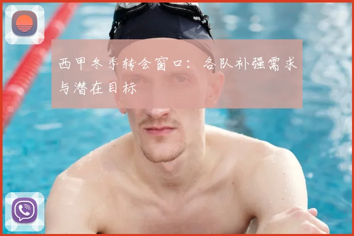 西甲冬季转会窗口：各队补强需求与潜在目标