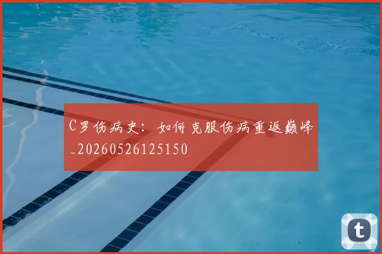 C罗伤病史：如何克服伤病重返巅峰_20260526125150