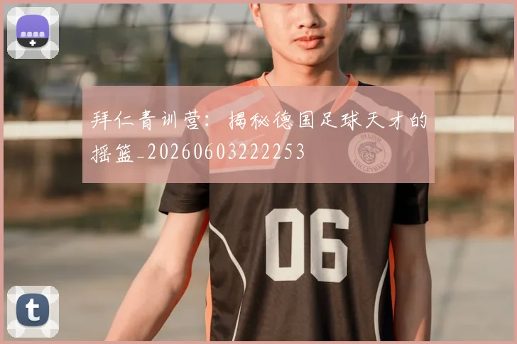 拜仁青训营:揭秘德国足球天才的摇篮_20260603222253
