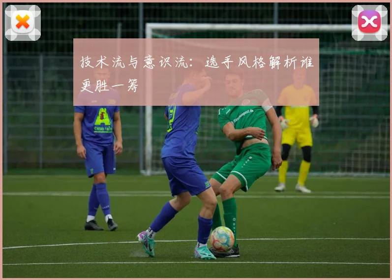技术流与意识流：选手风格解析谁更胜一筹