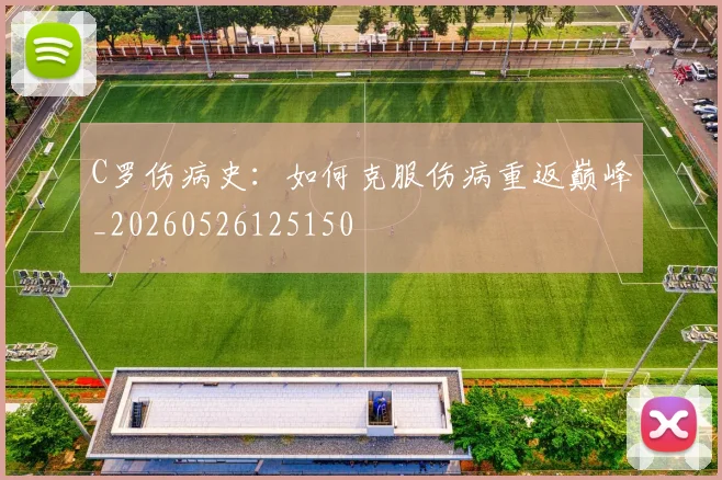 C罗伤病史：如何克服伤病重返巅峰_20260526125150