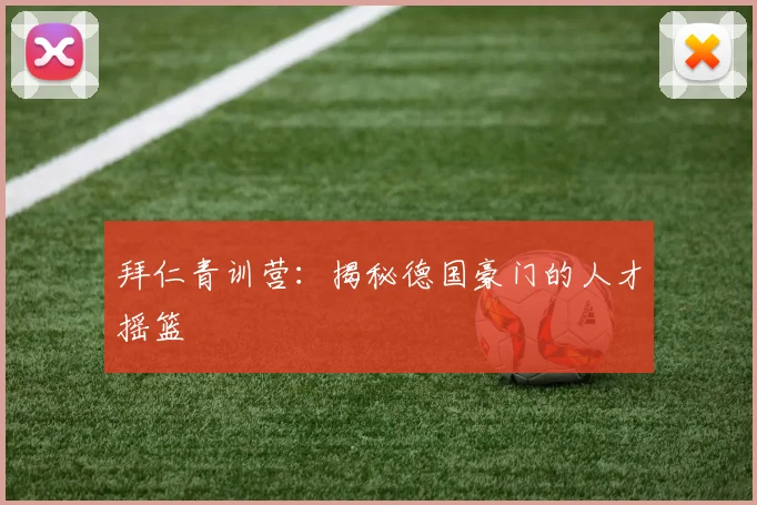 拜仁青训营：揭秘德国豪门的人才摇篮