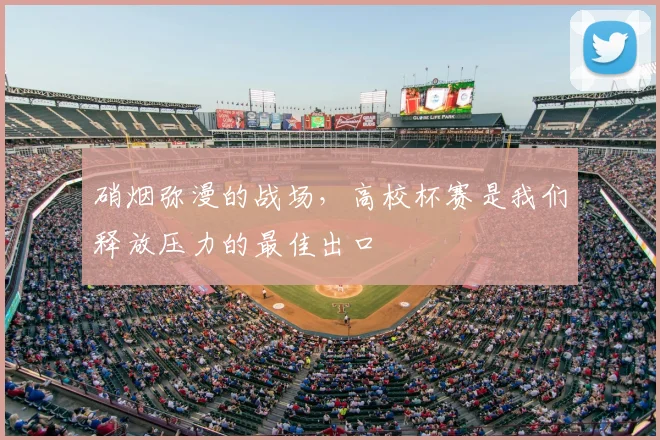 硝烟弥漫的战场，高校杯赛是我们释放压力的最佳出口