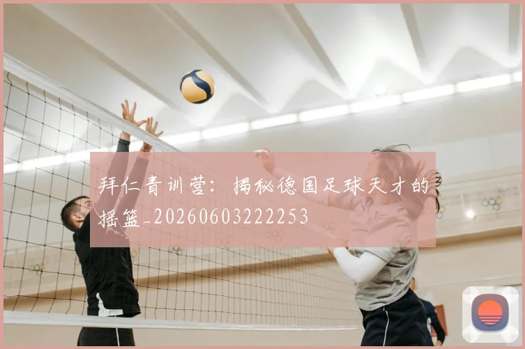 拜仁青训营：揭秘德国足球天才的摇篮_20260603222253