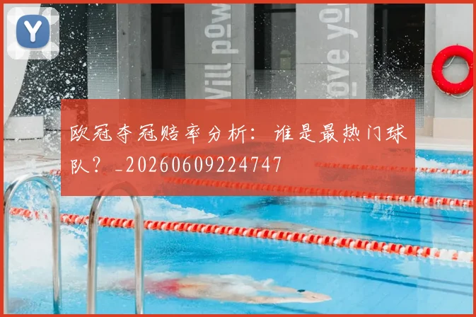 欧冠夺冠赔率分析：谁是最热门球队？_20260609224747